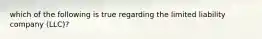 which of the following is true regarding the limited liability company (LLC)?
