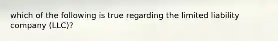 which of the following is true regarding the limited liability company (LLC)?