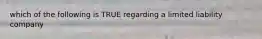 which of the following is TRUE regarding a limited liability company