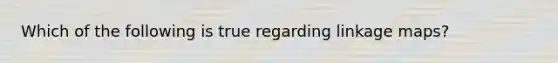 Which of the following is true regarding linkage maps?