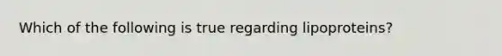Which of the following is true regarding lipoproteins?