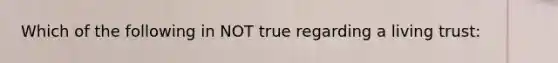 Which of the following in NOT true regarding a living trust: