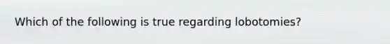 Which of the following is true regarding lobotomies?