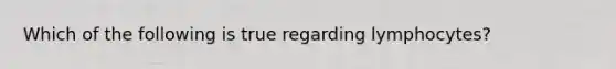 Which of the following is true regarding lymphocytes?