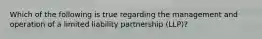 Which of the following is true regarding the management and operation of a limited liability partnership (LLP)?