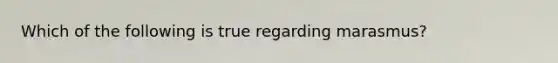Which of the following is true regarding marasmus?