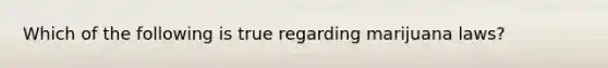 Which of the following is true regarding marijuana laws?