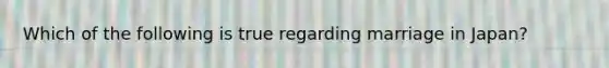 Which of the following is true regarding marriage in Japan?