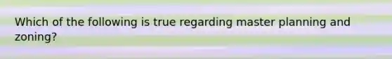 Which of the following is true regarding master planning and zoning?