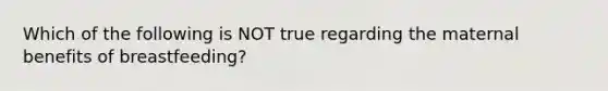 Which of the following is NOT true regarding the maternal benefits of breastfeeding?