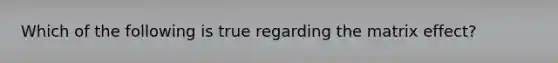 Which of the following is true regarding the matrix effect?