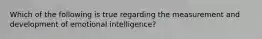 Which of the following is true regarding the measurement and development of emotional intelligence?