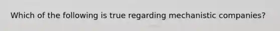 Which of the following is true regarding mechanistic companies?