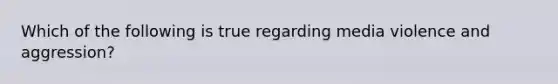 Which of the following is true regarding media violence and aggression?