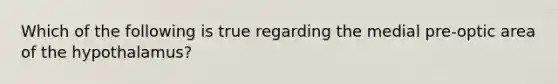 Which of the following is true regarding the medial pre-optic area of the hypothalamus?