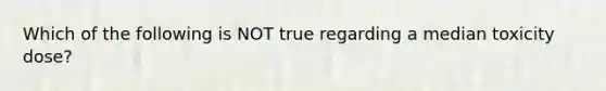 Which of the following is NOT true regarding a median toxicity dose?