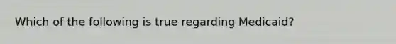Which of the following is true regarding Medicaid?