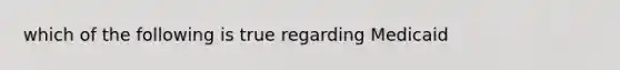 which of the following is true regarding Medicaid