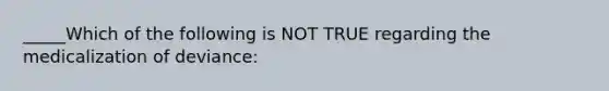 _____Which of the following is NOT TRUE regarding the medicalization of deviance: