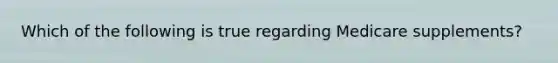 Which of the following is true regarding Medicare supplements?