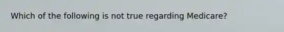 Which of the following is not true regarding Medicare?