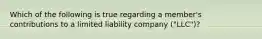 Which of the following is true regarding a member's contributions to a limited liability company ("LLC")?