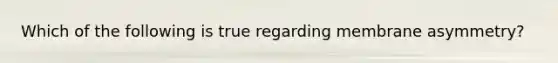 Which of the following is true regarding membrane asymmetry?