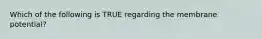 Which of the following is TRUE regarding the membrane potential?