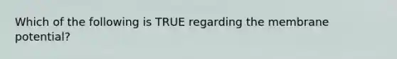 Which of the following is TRUE regarding the membrane potential?