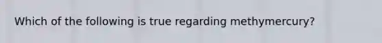 Which of the following is true regarding methymercury?