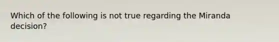 Which of the following is not true regarding the Miranda decision?