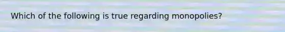 Which of the following is true regarding monopolies?