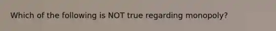 Which of the following is NOT true regarding monopoly?