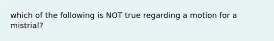 which of the following is NOT true regarding a motion for a mistrial?