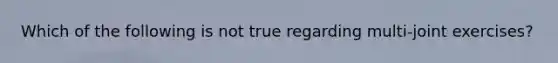 Which of the following is not true regarding multi-joint exercises?