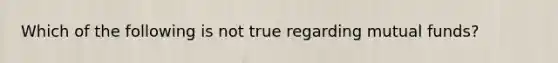 Which of the following is not true regarding mutual funds?