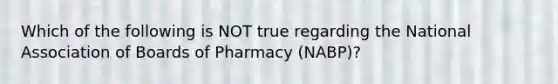 Which of the following is NOT true regarding the National Association of Boards of Pharmacy (NABP)?