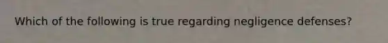 Which of the following is true regarding negligence defenses?