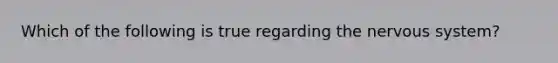 Which of the following is true regarding the nervous system?