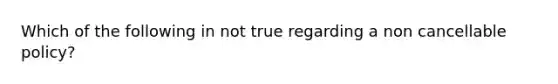 Which of the following in not true regarding a non cancellable policy?