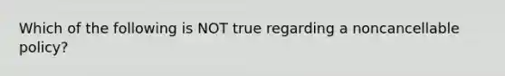 Which of the following is NOT true regarding a noncancellable policy?