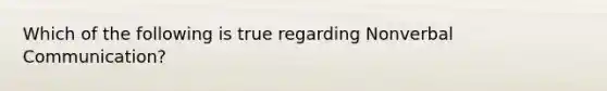 Which of the following is true regarding Nonverbal​ Communication?