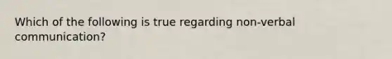 Which of the following is true regarding non-verbal communication?