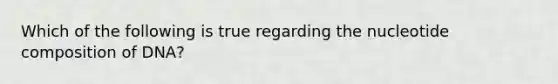 Which of the following is true regarding the nucleotide composition of DNA?