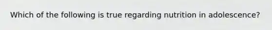 Which of the following is true regarding nutrition in adolescence?