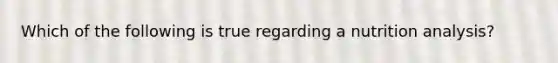 Which of the following is true regarding a nutrition analysis?