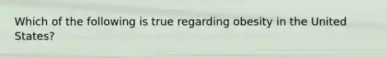 Which of the following is true regarding obesity in the United States?