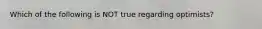 Which of the following is NOT true regarding optimists?