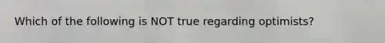 Which of the following is NOT true regarding optimists?