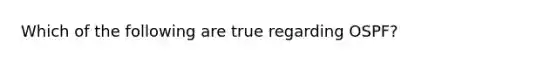 Which of the following are true regarding OSPF?